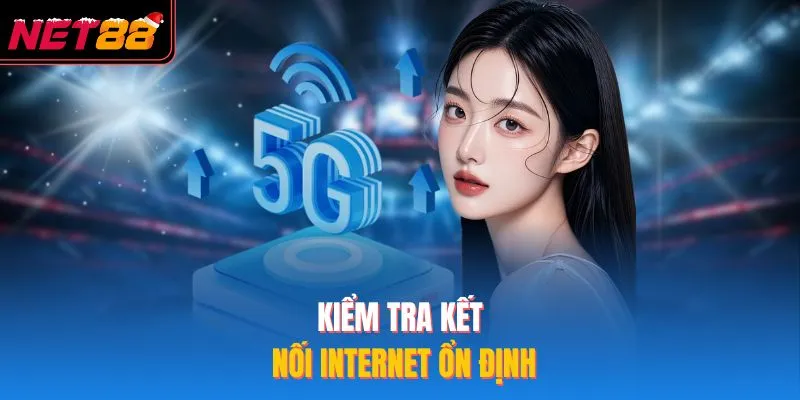 Kiểm tra kết nối internet ổn định